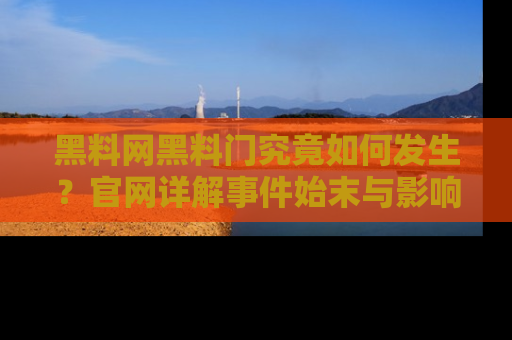 黑料网黑料门究竟如何发生？官网详解事件始末与影响