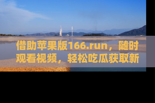借助苹果版166.run，随时观看视频，轻松吃瓜获取新鲜热点！