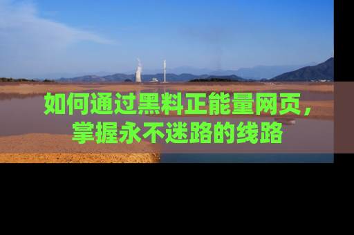 如何通过黑料正能量网页，掌握永不迷路的线路