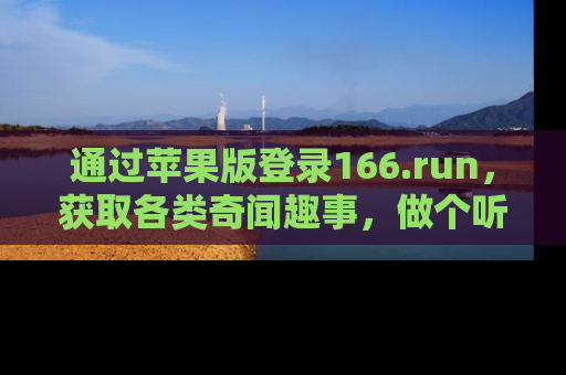 通过苹果版登录166.run，获取各类奇闻趣事，做个听瓜达人！