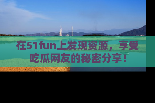 在51fun上发现资源,享受吃瓜网友的秘密分享!